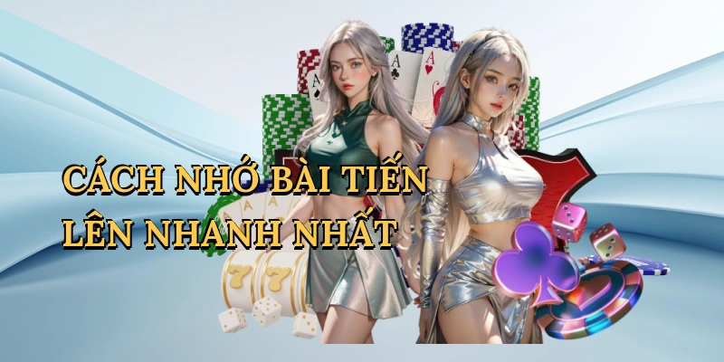 Cách nhớ bài Tiến Lên nhanh nhất