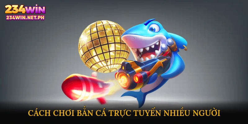 Cách chơi bắn cá trực tuyến nhiều người