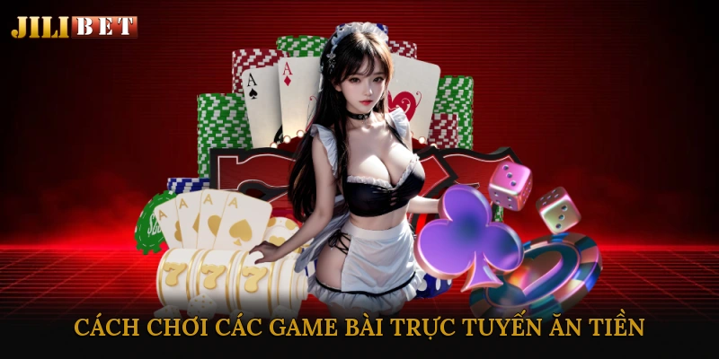 Cách Chơi Các Game Bài Trực Tuyến Ăn Tiền Phổ Biến