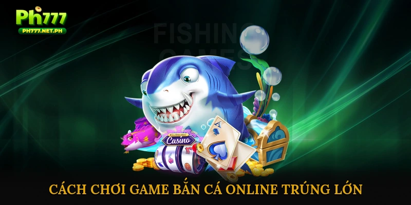 Cách chơi game bắn cá online trúng lớn