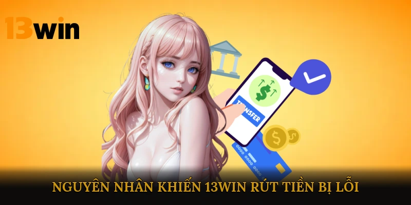 Nguyên nhân khiến 13win rút tiền bị lỗi