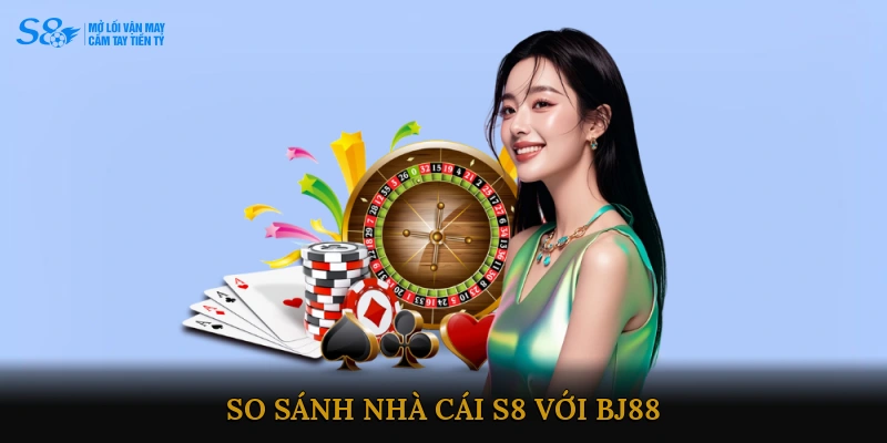 So sánh Nhà cái S8 với BJ88