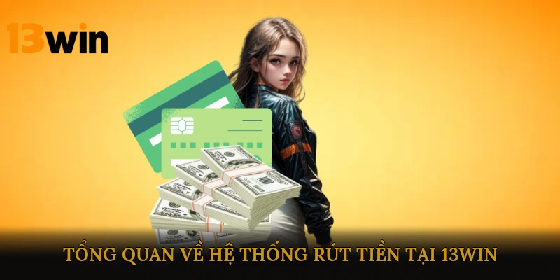 Tổng quan về hệ thống rút tiền tại 13win