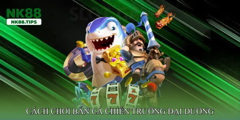 Cách chơi bắn cá chiến trường đại dương