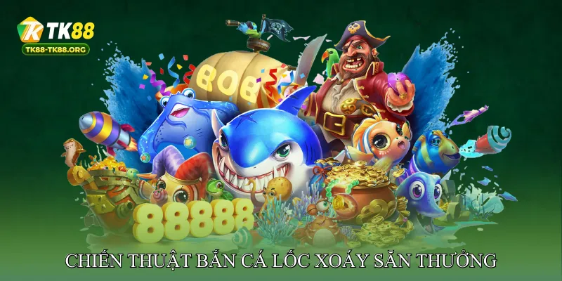 Chiến Thuật Bắn Cá Lốc Xoáy Săn Thưởng