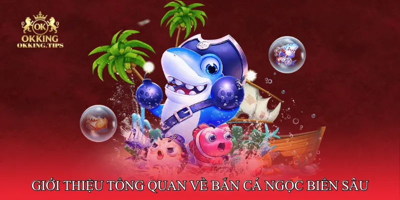 Giới thiệu tổng quan về bắn cá ngọc biển sâu