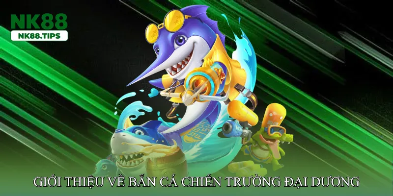 Giới thiệu về bắn cá chiến trường đại dương