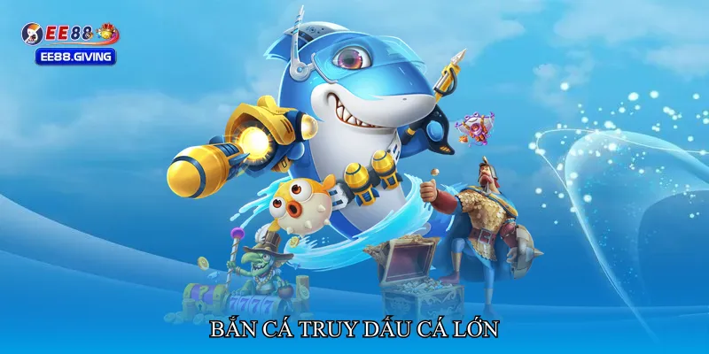 Bắn cá truy dấu cá lớn