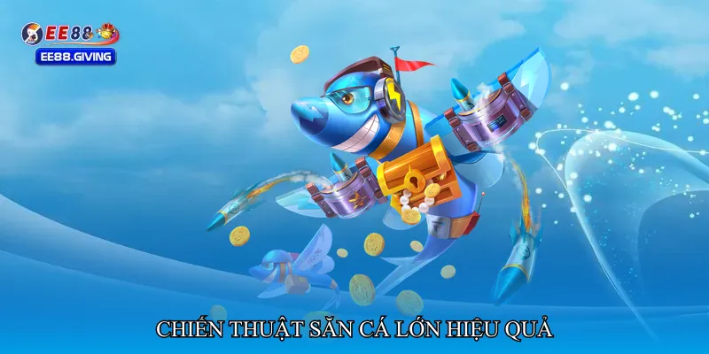 Chiến thuật săn cá lớn hiệu quả