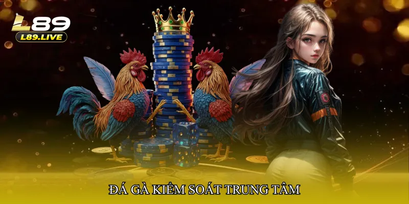 Đá gà kiểm soát trung tâm