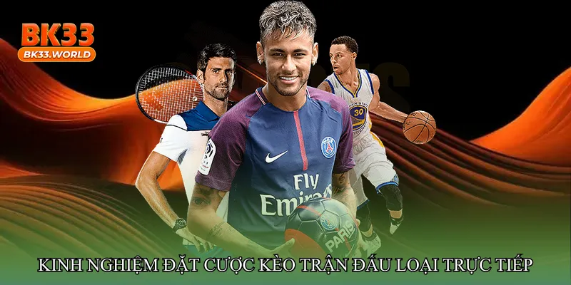 Kinh nghiệm đặt cược Kèo trận đấu loại trực tiếp