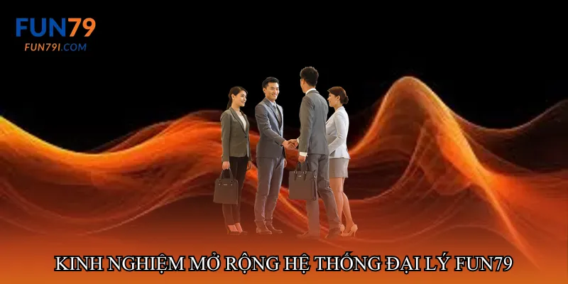 Kinh nghiệm mở rộng hệ thống đại lý fun79
