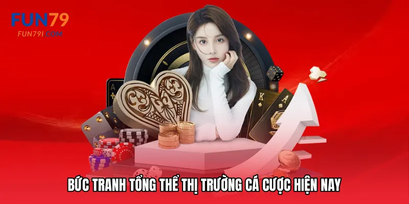 Bức tranh tổng thể thị trường cá cược hiện nay